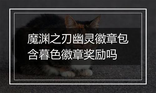 魔渊之刃幽灵徽章包含暮色徽章奖励吗