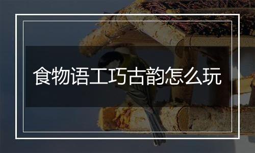 食物语工巧古韵怎么玩