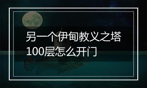 另一个伊甸教义之塔100层怎么开门