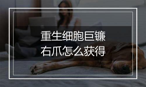 重生细胞巨镰右爪怎么获得