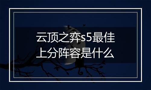 云顶之弈s5最佳上分阵容是什么