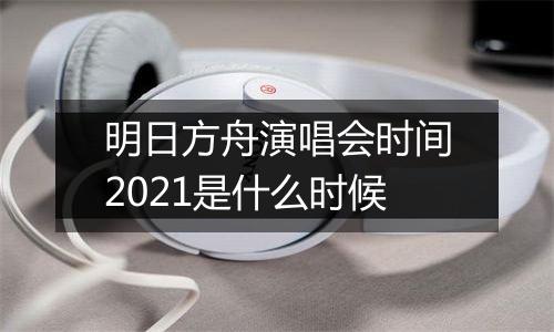 明日方舟演唱会时间2021是什么时候