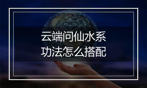 云端问仙水系功法怎么搭配
