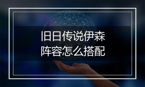 旧日传说伊森阵容怎么搭配