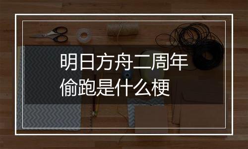 明日方舟二周年偷跑是什么梗