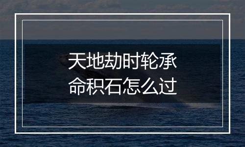 天地劫时轮承命积石怎么过