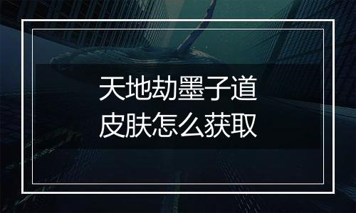 天地劫墨子道皮肤怎么获取