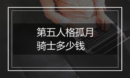 第五人格孤月骑士多少钱