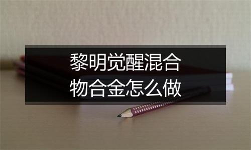 黎明觉醒混合物合金怎么做