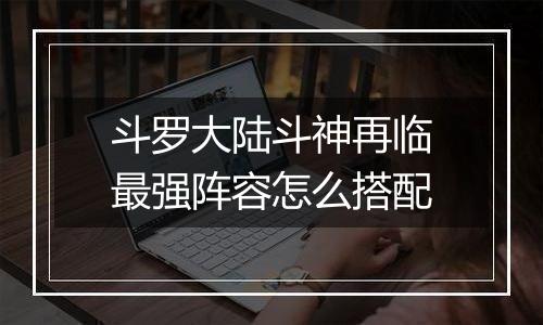 斗罗大陆斗神再临最强阵容怎么搭配