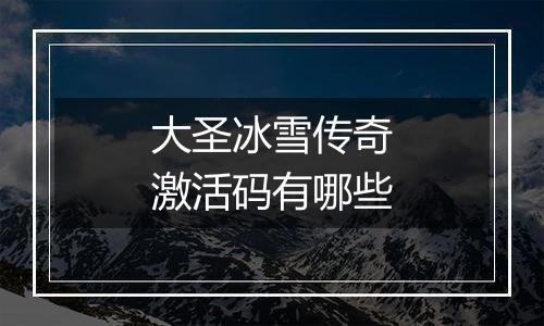 大圣冰雪传奇激活码有哪些