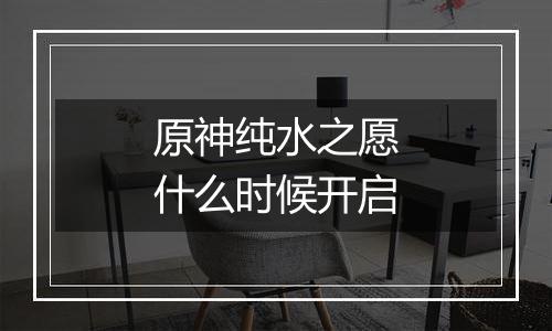 原神纯水之愿什么时候开启