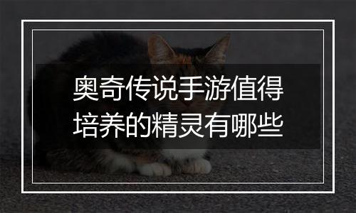 奥奇传说手游值得培养的精灵有哪些