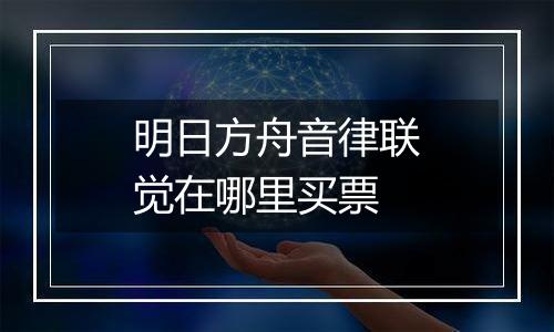 明日方舟音律联觉在哪里买票