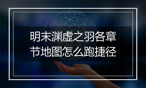 明末渊虚之羽各章节地图怎么跑捷径