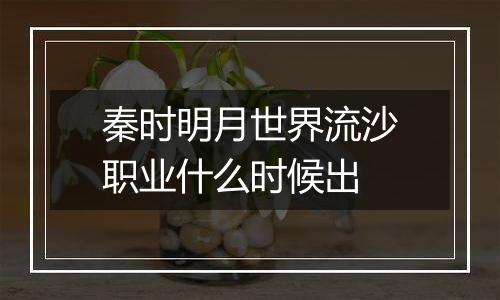 秦时明月世界流沙职业什么时候出