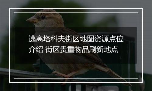 逃离塔科夫街区地图资源点位介绍 街区贵重物品刷新地点