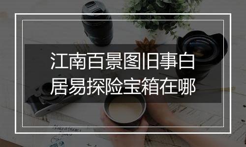 江南百景图旧事白居易探险宝箱在哪