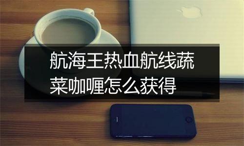 航海王热血航线蔬菜咖喱怎么获得