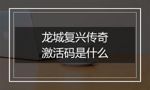 龙城复兴传奇激活码是什么