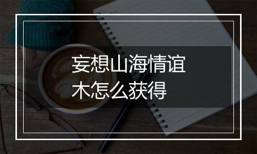妄想山海情谊木怎么获得