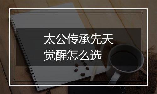太公传承先天觉醒怎么选