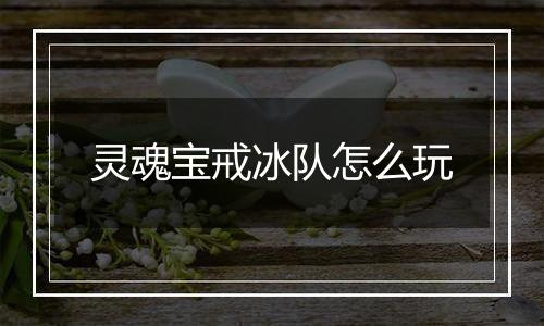 灵魂宝戒冰队怎么玩