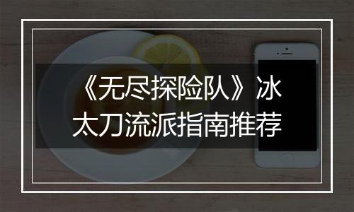 《无尽探险队》冰太刀流派指南推荐