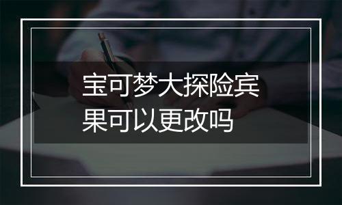 宝可梦大探险宾果可以更改吗