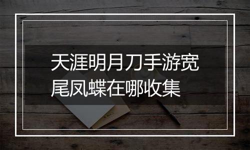 天涯明月刀手游宽尾凤蝶在哪收集
