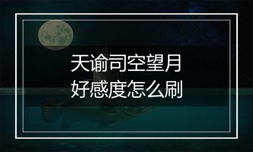 天谕司空望月好感度怎么刷