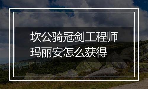 坎公骑冠剑工程师玛丽安怎么获得