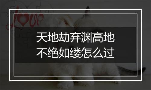 天地劫弃渊高地不绝如缕怎么过