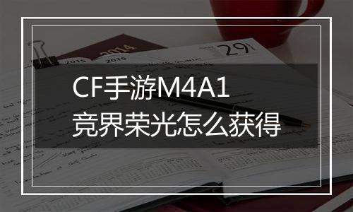 CF手游M4A1竞界荣光怎么获得