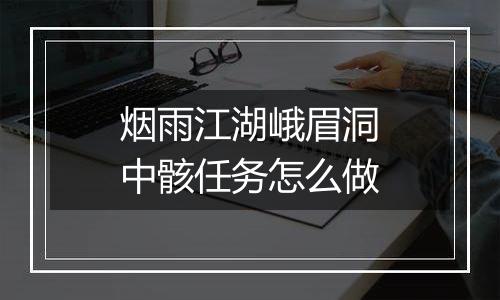 烟雨江湖峨眉洞中骸任务怎么做