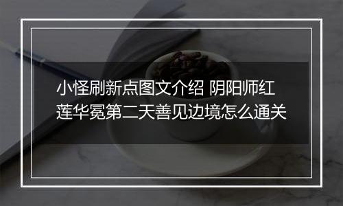 小怪刷新点图文介绍 阴阳师红莲华冕第二天善见边境怎么通关