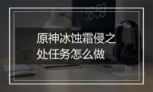 原神冰蚀霜侵之处任务怎么做