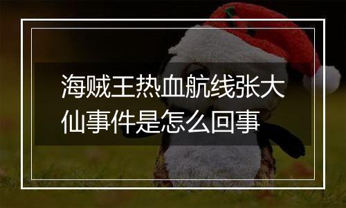 海贼王热血航线张大仙事件是怎么回事