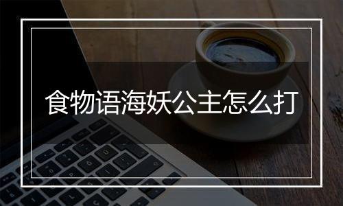 食物语海妖公主怎么打