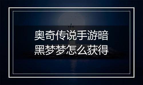 奥奇传说手游暗黑梦梦怎么获得