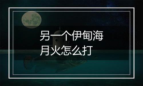 另一个伊甸海月火怎么打