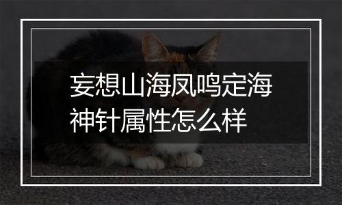 妄想山海凤鸣定海神针属性怎么样