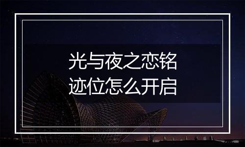 光与夜之恋铭迹位怎么开启