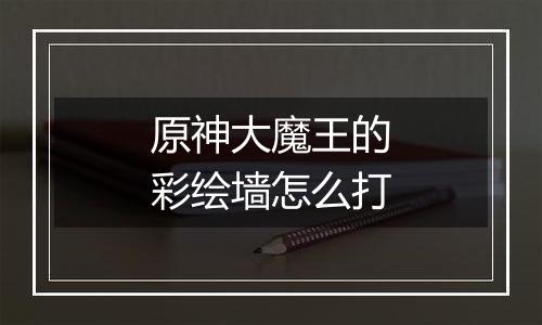 原神大魔王的彩绘墙怎么打
