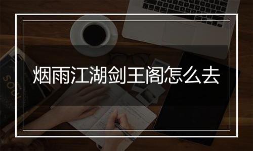 烟雨江湖剑王阁怎么去