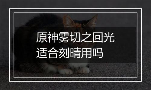 原神雾切之回光适合刻晴用吗