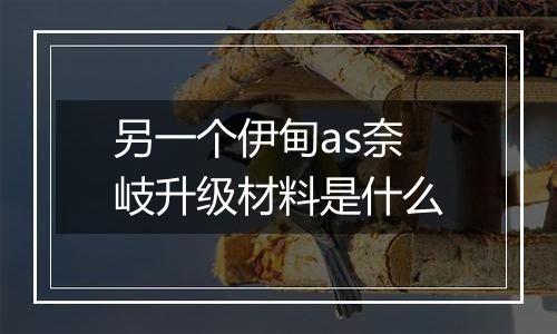 另一个伊甸as奈岐升级材料是什么