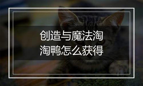 创造与魔法淘淘鸭怎么获得