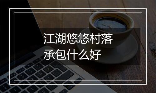 江湖悠悠村落承包什么好