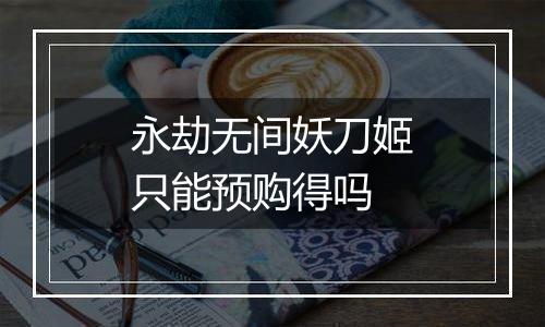 永劫无间妖刀姬只能预购得吗